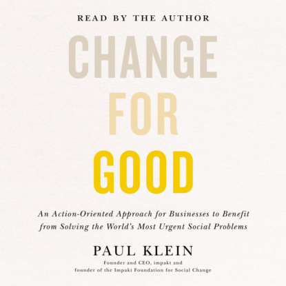 Paul Klein — Change for Good - An Action-Oriented Approach for Businesses to Benefit from Solving the World's Most Urgent Social Problems (Unabridged)