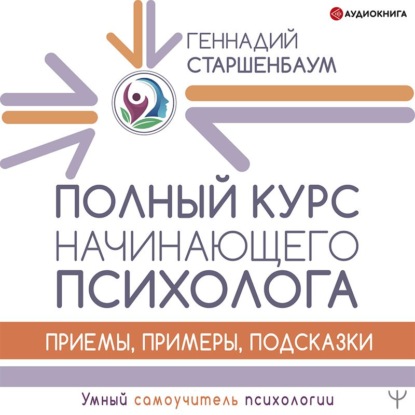 Полный курс начинающего психолога. Приемы, примеры, подсказки