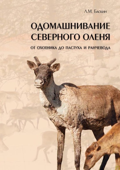 Л. М. Баскин — Одомашнивание северного оленя. От охотника до пастуха и ранчевода (pdf+epub)