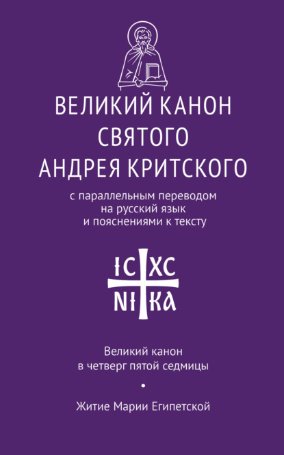 Великий канон святого Андрея Критского с параллельным переводом на русский язык Н. Кедрова и пояснениями к тексту. Великий канон в четверг пятой седмицы. Житие преподобной Марии Египетской