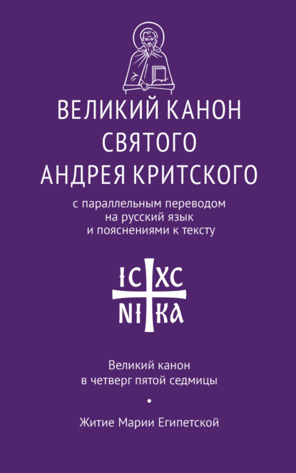 Святой Преподобный Андрей Критский — Великий канон святого Андрея Критского с параллельным переводом на русский язык Н. Кедрова и пояснениями к тексту. Великий канон в четверг пятой седмицы. Житие преподобной Марии Египетской