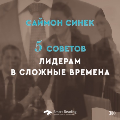 Саймон Синек: 5 советов лидерам в сложные времена