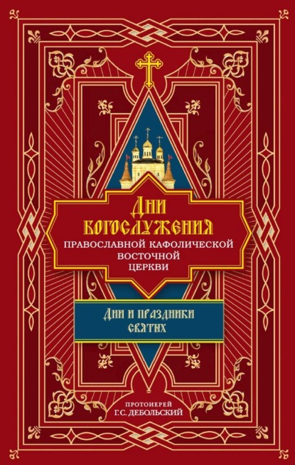 протоиерей Григорий Дебольский — Дни богослужения Православной Кафолической Восточной Церкви: Дни и праздники святых