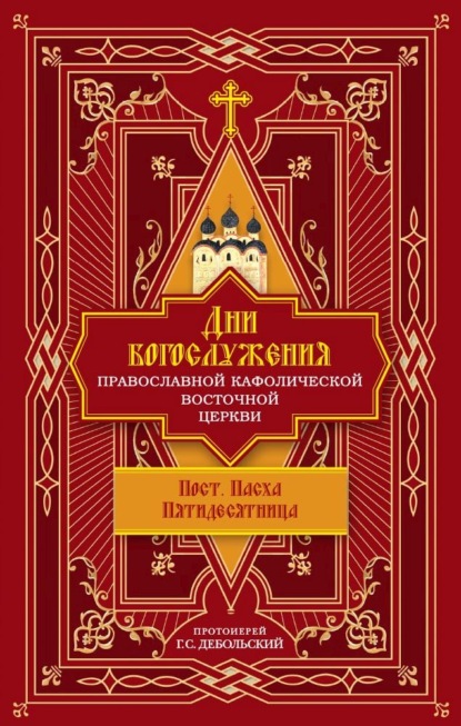 протоиерей Григорий Дебольский — Дни богослужения Православной Кафолической Восточной Церкви: Пост. Пасха. Пятидесятница