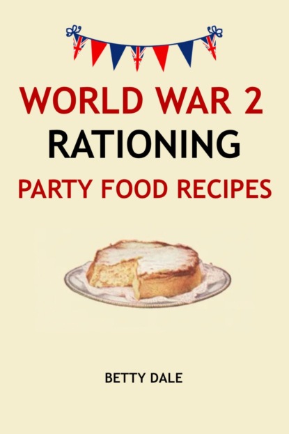 Betty Dale — World War 2 Rationing Party Food Recipes