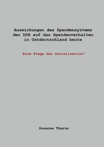 

Auswirkungen des Spendensystems der DDR auf das Spendenverhalten in Ostdeutschland heute -