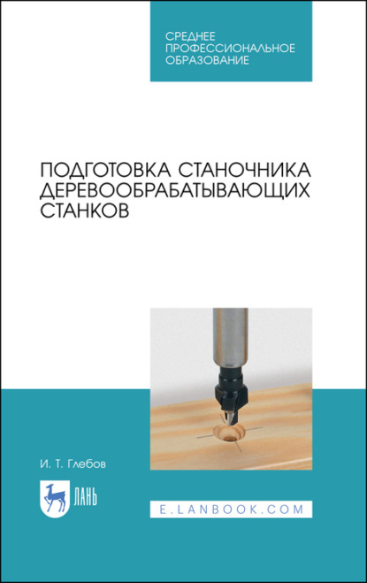 И. Глебов — Подготовка станочника деревообрабатывающих станков. Учебное пособие для СПО