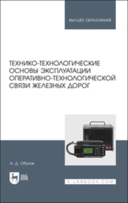 

Технико-технологические основы эксплуатации оперативно-технологической связи железных дорог. Учебное пособие для вузов