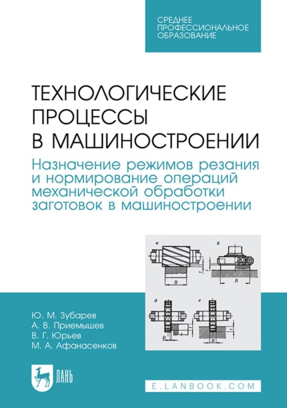 Ю. М. Зубарев — Технологические процессы в машиностроении. Назначение режимов резания и нормирование операций механической обработки заготовок в машиностроении. Учебное пособие для СПО