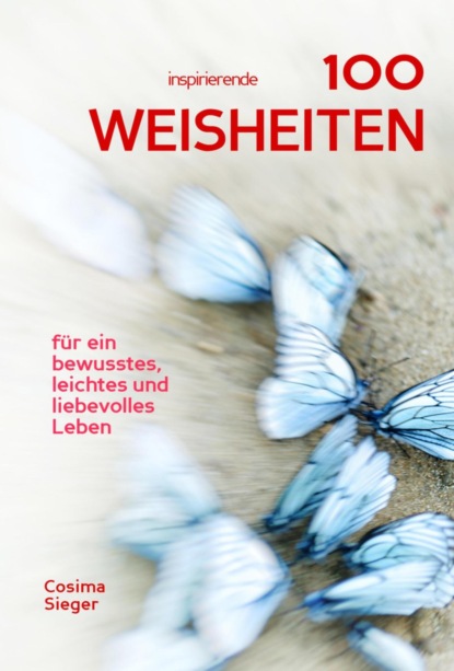 100 inspirierende Weisheiten für ein bewusstes, leichtes und liebevolles Leben!
