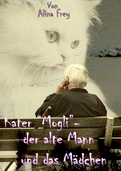 Alina Frey — Kater "Mogli" - der alte Mann und das M?dchen.