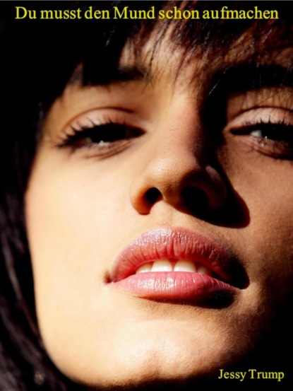 Du musst den Mund schon aufmachen