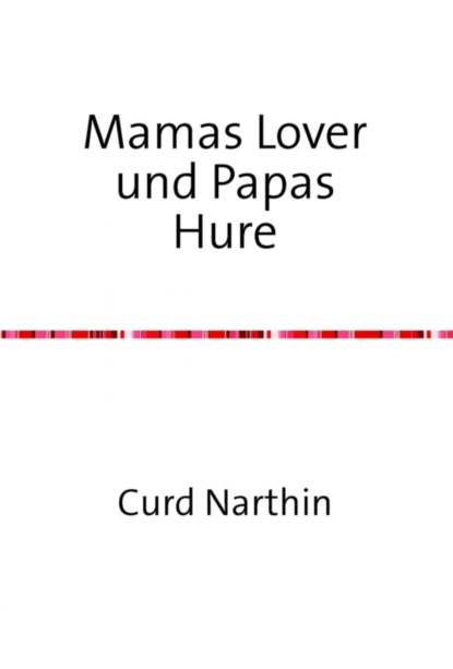 Curd Narthin — Mamas Lover und Papas Hure – dazu noch mein erstes Mal