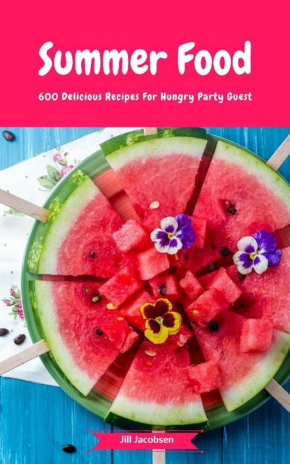 

Summer Food - 600 Delicious Recipes For Hungry Party Guest