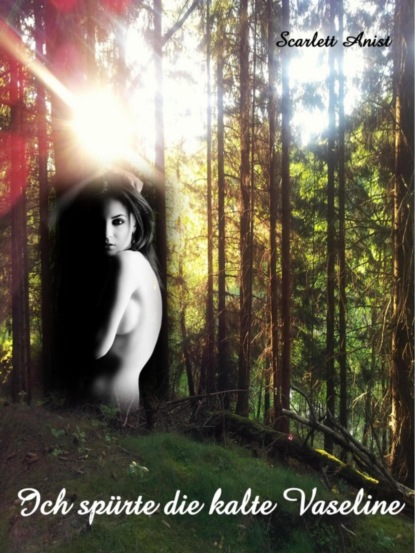 Ich spürte die kalte Vaseline