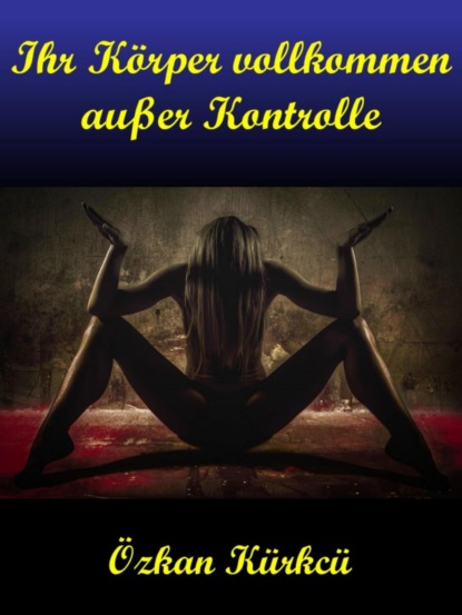 Ihr Körper vollkommen außer Kontrolle