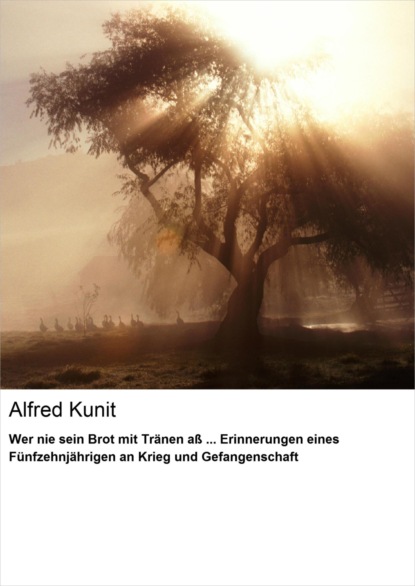 Wer nie sein Brot mit Tränen aß ... Erinnerungen eines Fünfzehnjährigen an Krieg und Gefangenschaft