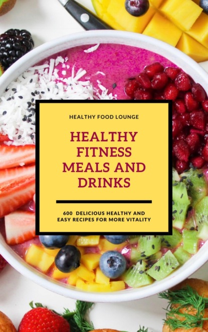 

Healthy Fitness Meals And Drinks: 600 Delicious Healthy And Easy Recipes For More Vitality