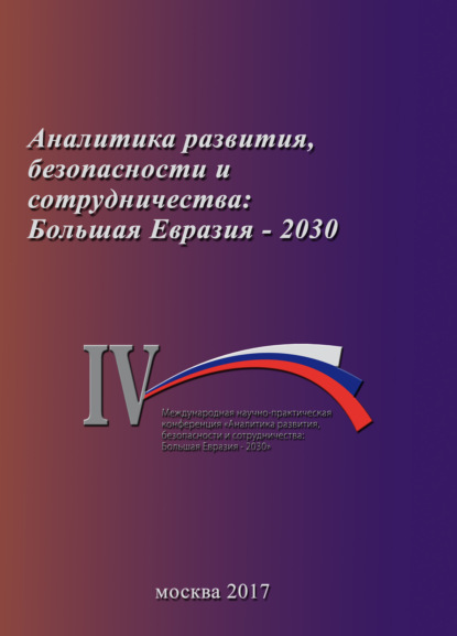 Коллектив авторов — Аналитика развития, безопасности и сотрудничества: Большая Евразия – 2030. Сборник материалов IV Международной научно-практической конференции 29 ноября 2017 г.