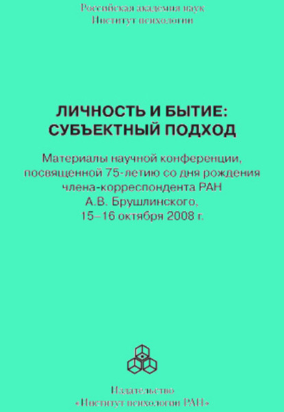 Сборник статей — Личность и бытие: субъектный подход. Материалы научной конференции, посвященной 75-летию со дня рождения члена-корреспондента РАН А. В. Брушлинского, 15–16 октября 2008 г.