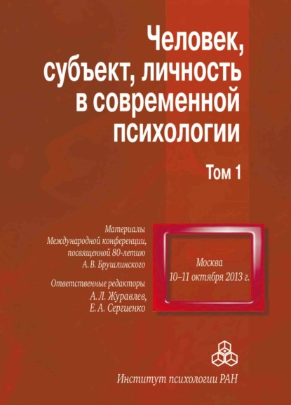 Сборник статей — Человек, субъект, личность в современной психологии. Материалы Международной конференции, посвященной 80-летию А. В. Брушлинского. Том 1