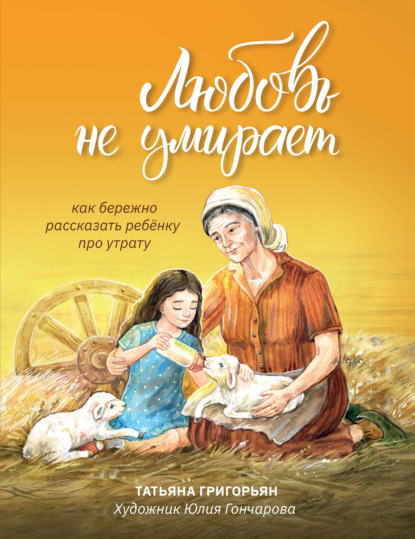 Татьяна Григорьян — Любовь не умирает. Как бережно рассказать ребенку про утрату