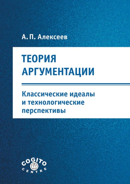 А. П. Алексеев — Теория аргументации: классические идеалы и технологические перспективы