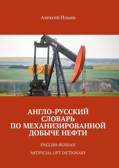 Алексей Ильин — Англо-русский словарь по механизированной добыче нефти. English-russian artificial lift dictionary