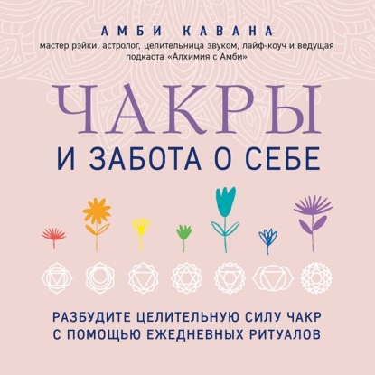 Амби Кавана — Чакры и забота о себе. Разбудите целительную силу чакр с помощью ежедневных ритуалов