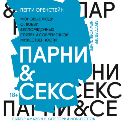 Пегги Оренстейн — Парни & секс. Молодые люди о любви, беспорядочных связях и современной мужественности