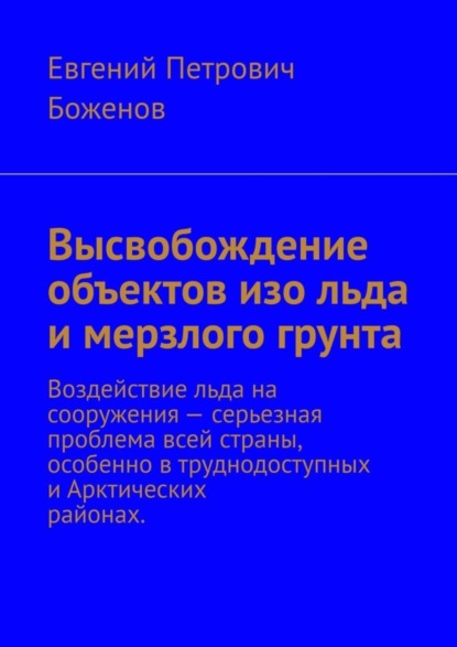 Евгений Петрович Боженов — Высвобождение объектов изо льда и мерзлого грунта. Воздействие льда на сооружения – серьезная проблема всей страны, особенно в труднодоступных и Арктических районах