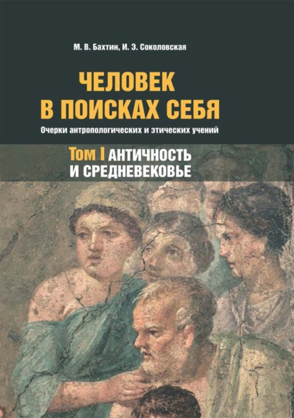 М. В. Бахтин — Человек в поисках себя. Очерки антропологических и этических учений. Том 1. Античность и Средневековье