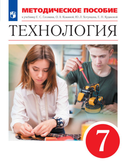 

Технология. 7 класс. Методическое пособие к учебнику Е. С. Глозмана, О. А. Кожиной, Ю. Л. Хотунцева, Е. Н. Кудаковой