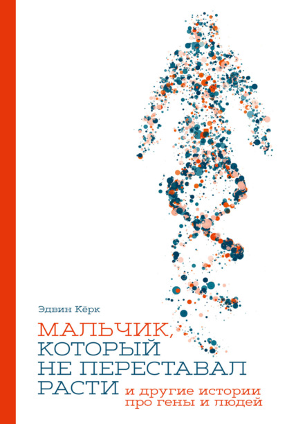 Эдвин Кёрк — Мальчик, который не переставал расти… и другие истории про гены и людей