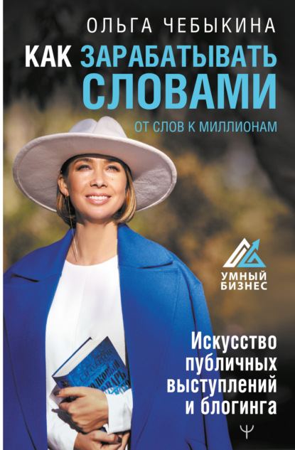 Ольга Чебыкина — Как зарабатывать словами. От слов к миллионам. Искусство публичных выступлений и блогинга