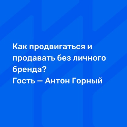 Как продвигаться и продавать без личного бренда? Гость — Антон Горный