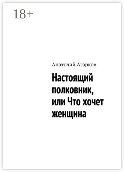 Обложка книги Настоящий полковник, или Что хочет женщина, Анатолий Агарков