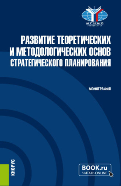 

Развитие теоретических и методологических основ стратегического планирования. (Аспирантура, Магистратура). Монография.