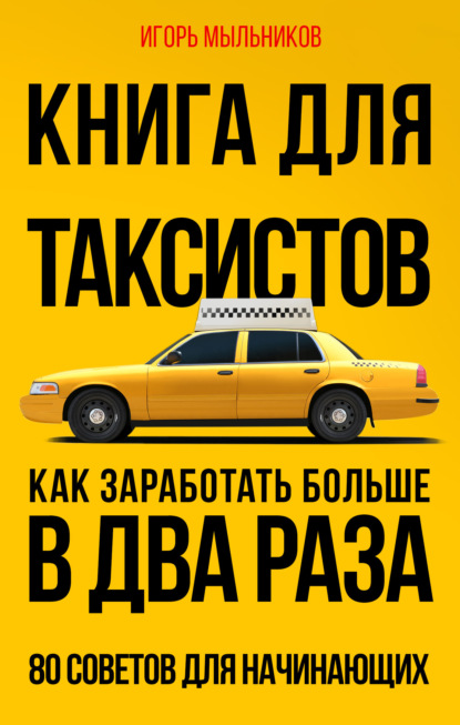 

Книга для таксистов. Как заработать больше в два раза. 80 советов для начинающих