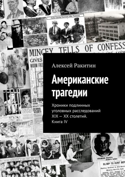 Алексей Ракитин — Американские трагедии. Хроники подлинных уголовных расследований XIX – XX столетий. Книга IV