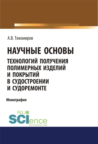 Александр Васильевич Тихомиров — Научные основы технология получения полимерных изделий и покрытий в судостроении и судоремонте. (Аспирантура, Бакалавриат, Магистратура). Монография.