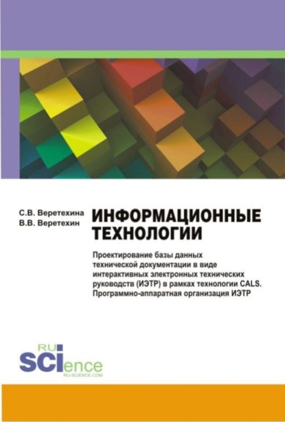 Вадим Владимирович Веретехин — Информационные технологии. Проектирование базы данных технической документации в виде интерактивных электронных технических руководств (ИЭТР) в рамках технологии CALS. Программно-аппаратная организация ИЭТР. (Бакалавриат, Магистратура). Монография.