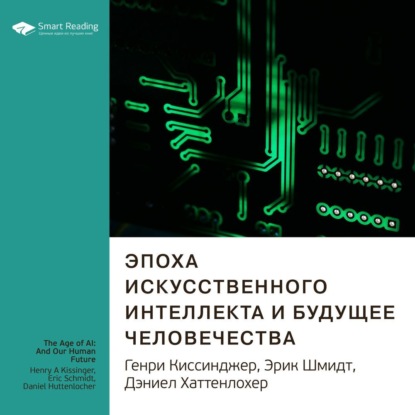 Smart Reading — Ключевые идеи книги: Эпоха искусственного интеллекта и будущее человечества. Генри Киссинджер, Эрик Шмидт, Дэниел Хаттенлохер