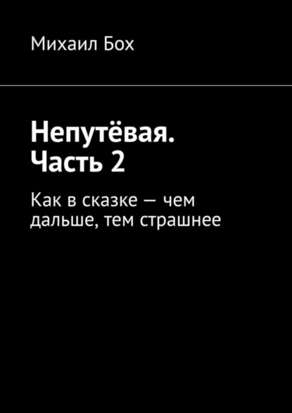 Михаил Бох — Непутёвая. Часть 2. Как в сказке – чем дальше, тем страшнее