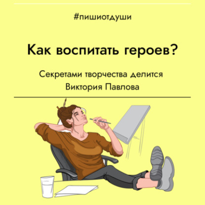 Как воспитать героев? Секретами творчества делится Виктория Павлова