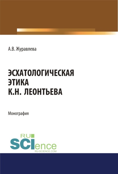 

Эсхатологическая этика К.Н. Леонтьева. (Аспирантура, Бакалавриат, Магистратура). Монография.