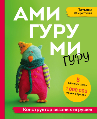 Татьяна Фирстова — Амигуруми гуру. Конструктор вязаных игрушек