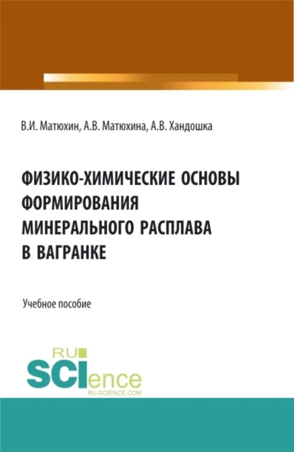 Анна Владимировна Матюхина — Физико-химические основы формирования минерального расплава в вагранке. (Аспирантура, Бакалавриат, Магистратура). Учебное пособие.