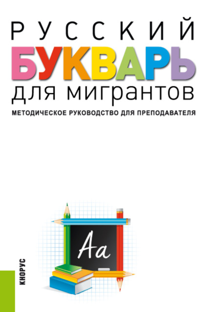 

Русский букварь для мигрантов. Методическое руководство для преподавателей и еПриложение. (Бакалавриат). Учебно-методическое пособие.