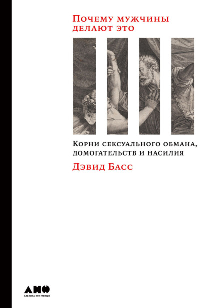 Дэвид Басс — Почему мужчины делают это. Корни сексуального обмана, домогательств и насилия